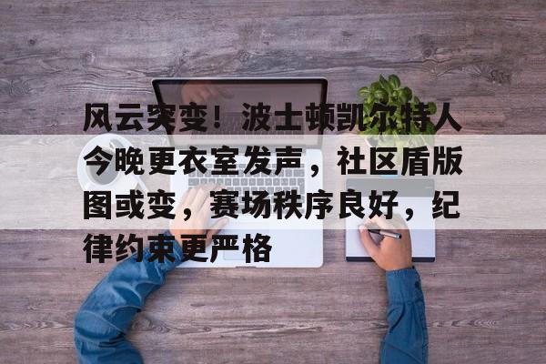 中国九游体育-风云突变！波士顿凯尔特人今晚更衣室发声，社区盾版图或变，赛场秩序良好，纪律约束更严格的简单介绍